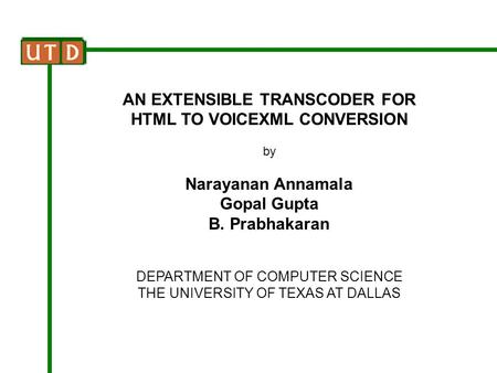 AN EXTENSIBLE TRANSCODER FOR HTML TO VOICEXML CONVERSION by Narayanan Annamala Gopal Gupta B. Prabhakaran DEPARTMENT OF COMPUTER SCIENCE THE UNIVERSITY.