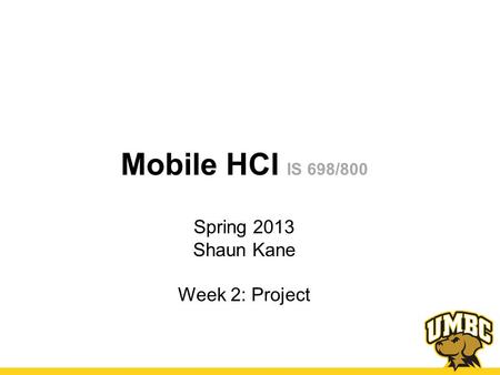 Mobile HCI IS 698/800 Spring 2013 Shaun Kane Week 2: Project.