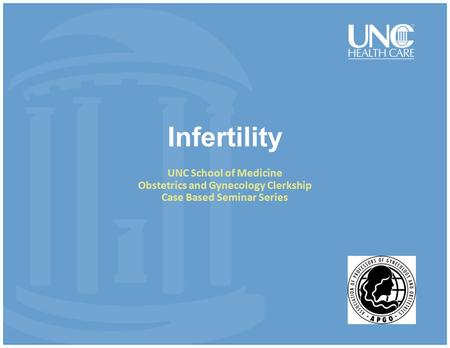Infertility UNC School of Medicine Obstetrics and Gynecology Clerkship Case Based Seminar Series.