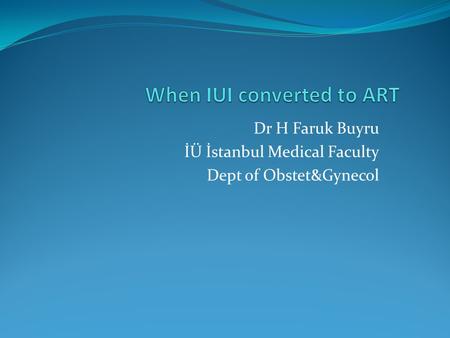 Dr H Faruk Buyru İÜ İstanbul Medical Faculty Dept of Obstet&Gynecol.