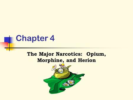 Chapter 4 The Major Narcotics: Opium, Morphine, and Herion.
