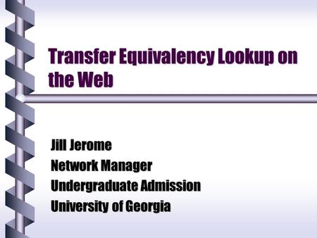 Transfer Equivalency Lookup on the Web Jill Jerome Network Manager Undergraduate Admission University of Georgia.