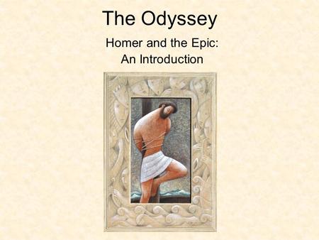 The Odyssey Homer and the Epic: An Introduction. Homer Exact date of birth not known, but is estimated to be about 850 BCE Greek poet and writer of The.