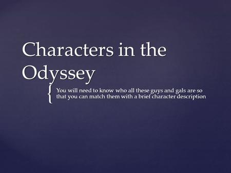 { Characters in the Odyssey You will need to know who all these guys and gals are so that you can match them with a brief character description.