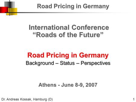 Dr. Andreas Kossak, Hamburg (D) 1 International Conference International Conference “Roads of the Future” Road Pricing in Germany Background – Status –