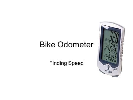 Bike Odometer Finding Speed. Odometer Mr. Ranney loves to ride his bike around town every once and while. He has always wanted to know how fast he was.