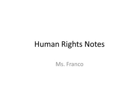 Human Rights Notes Ms. Franco. Examples of Human Rights What are human rights? Should some rights take priority over other rights? What action should.