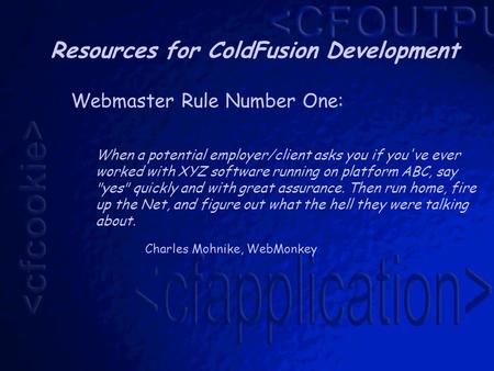 Resources for ColdFusion Development Webmaster Rule Number One: When a potential employer/client asks you if you've ever worked with XYZ software running.