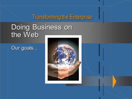 Transforming the Enterprise Doing Business on the Web Our goals...
