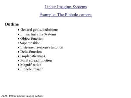 22.56 - lecture 2, linear imaging systems Linear Imaging Systems Example: The Pinhole camera Outline  General goals, definitions  Linear Imaging Systems.