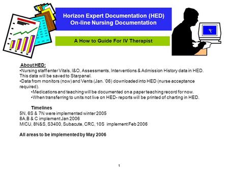 1 Horizon Expert Documentation (HED) On-line Nursing Documentation A How to Guide For IV Therapist About HED: Nursing staff enter Vitals, I&O, Assessments,