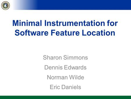 Minimal Instrumentation for Software Feature Location Sharon Simmons Dennis Edwards Norman Wilde Eric Daniels.