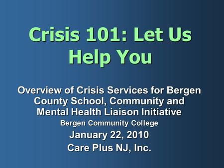 Crisis 101: Let Us Help You Overview of Crisis Services for Bergen County School, Community and Mental Health Liaison Initiative Bergen Community College.
