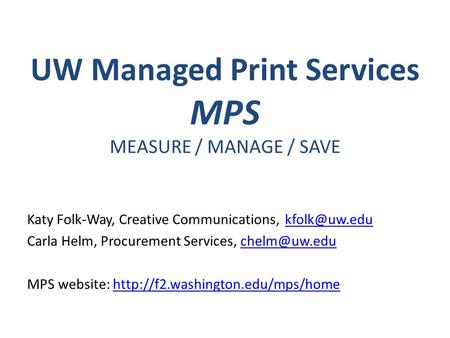 UW Managed Print Services MPS MEASURE / MANAGE / SAVE Katy Folk-Way, Creative Communications, Carla Helm, Procurement Services,
