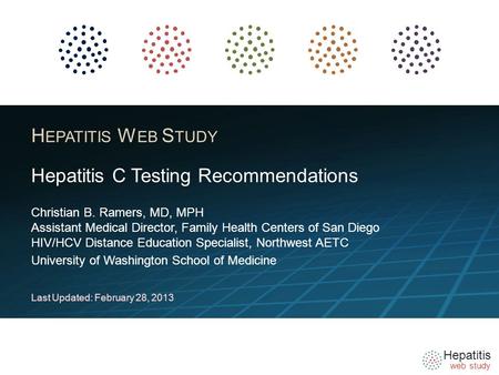 Hepatitis web study H EPATITIS W EB S TUDY Christian B. Ramers, MD, MPH Assistant Medical Director, Family Health Centers of San Diego HIV/HCV Distance.