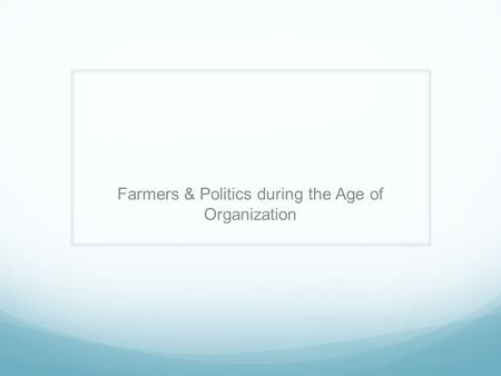 Farmers & Politics during the Age of Organization.