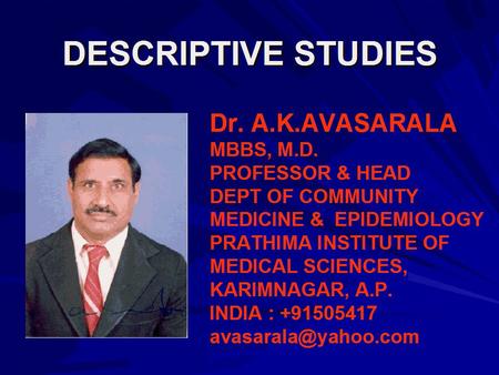 DESCRIPTIVE STUDIES Dr. A.K.AVASARALA MBBS, M.D. PROFESSOR & HEAD DEPT OF COMMUNITY MEDICINE & EPIDEMIOLOGY PRATHIMA INSTITUTE OF MEDICAL SCIENCES, KARIMNAGAR,