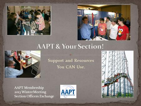 AAPT Membership 2013 Winter Meeting Section Officers Exchange Support and Resources You CAN Use.