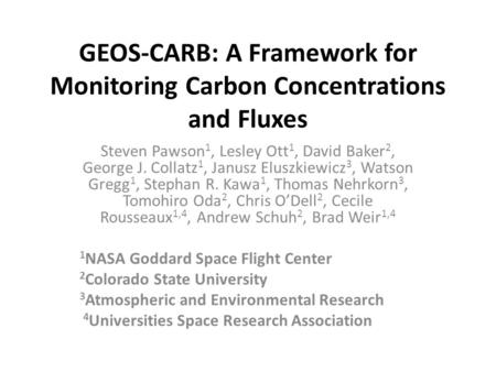 GEOS-CARB: A Framework for Monitoring Carbon Concentrations and Fluxes Steven Pawson 1, Lesley Ott 1, David Baker 2, George J. Collatz 1, Janusz Eluszkiewicz.
