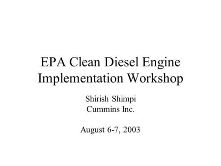 EPA Clean Diesel Engine Implementation Workshop Shirish Shimpi Cummins Inc. August 6-7, 2003.