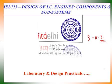 MEL713 – DESIGN OF I.C. ENGINES: COMPONENTS & SUB-SYSTEMS P M V Subbarao Professor Mechanical Engineering Department Laboratory & Design Practicals …..
