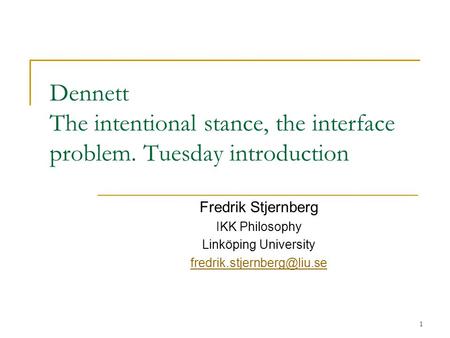 1 Dennett The intentional stance, the interface problem. Tuesday introduction Fredrik Stjernberg IKK Philosophy Linköping University