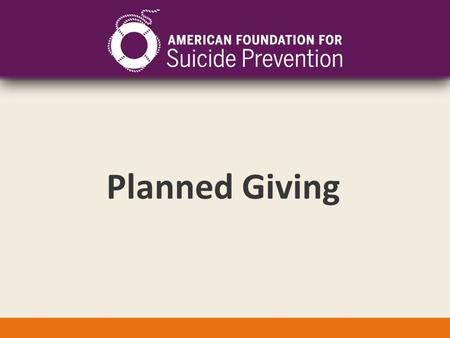 Planned Giving. AFSP’s Lifesaver’s Society Our Lifesavers Society allows you to leave AFSP a planned gift. Planned giving ensures that your donation goes.