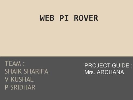 WEB PI ROVER TEAM : SHAIK SHARIFA V KUSHAL P SRIDHAR PROJECT GUIDE : Mrs. ARCHANA.