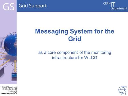 CERN IT Department CH-1211 Genève 23 Switzerland www.cern.ch/i t Messaging System for the Grid as a core component of the monitoring infrastructure for.