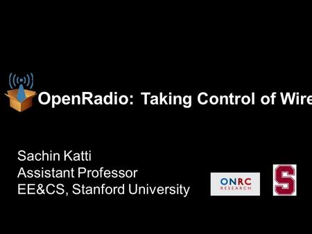 OpenRadio: Taking Control of Wireless Sachin Katti Assistant Professor EE&CS, Stanford University.