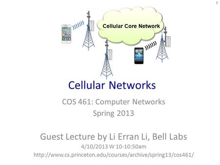 Cellular Networks COS 461: Computer Networks Spring 2013 Guest Lecture by Li Erran Li, Bell Labs 4/10/2013 W 10-10:50am