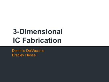 3-Dimensional IC Fabrication Dominic DelVecchio Bradley Hensel.