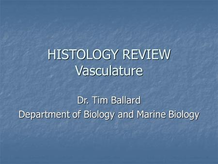 HISTOLOGY REVIEW Vasculature Dr. Tim Ballard Department of Biology and Marine Biology.