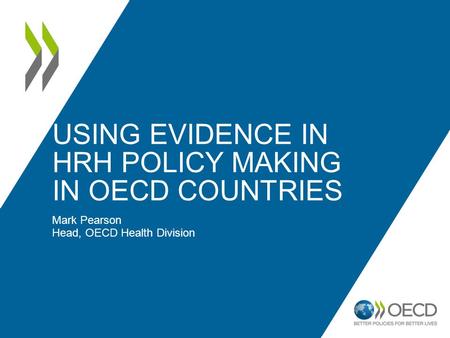 USING EVIDENCE IN HRH POLICY MAKING IN OECD COUNTRIES Mark Pearson Head, OECD Health Division.