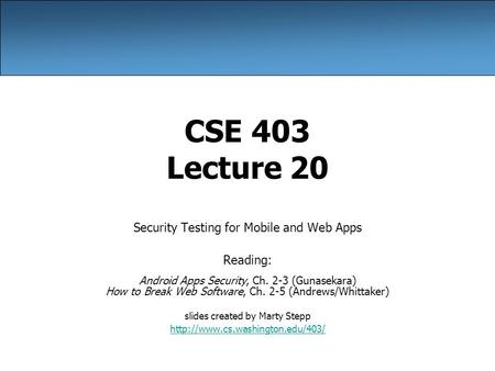 CSE 403 Lecture 20 Security Testing for Mobile and Web Apps Reading: Android Apps Security, Ch. 2-3 (Gunasekara) How to Break Web Software, Ch. 2-5 (Andrews/Whittaker)