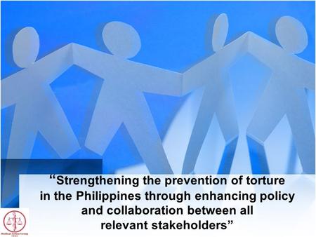 “ Strengthening the prevention of torture in the Philippines through enhancing policy and collaboration between all relevant stakeholders”