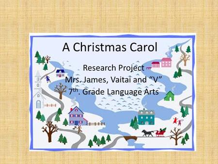 A Christmas Carol Research Project Mrs. James, Vaitai and “V” 7 th. Grade Language Arts.