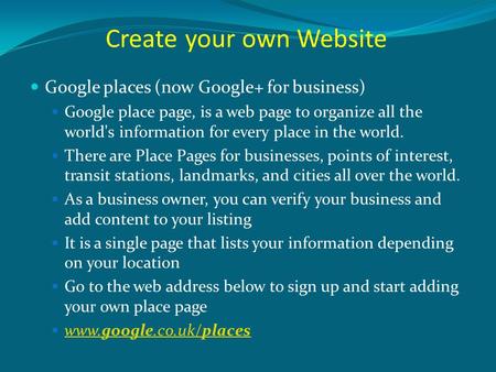 Create your own Website Google places (now Google+ for business) Google place page, is a web page to organize all the world's information for every place.