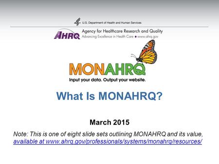 What Is MONAHRQ? March 2015 Note: This is one of eight slide sets outlining MONAHRQ and its value, available at www.ahrq.gov/professionals/systems/monahrq/resources/