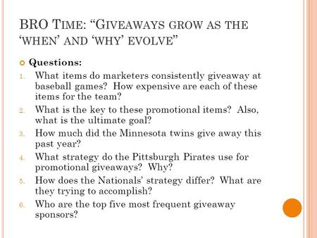 BRO T IME : “G IVEAWAYS GROW AS THE ‘ WHEN ’ AND ‘ WHY ’ EVOLVE ” Questions: 1. What items do marketers consistently giveaway at baseball games? How expensive.