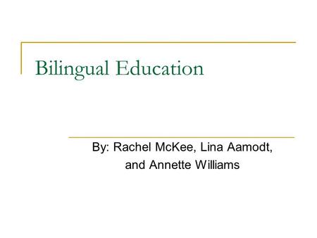 Bilingual Education By: Rachel McKee, Lina Aamodt, and Annette Williams.