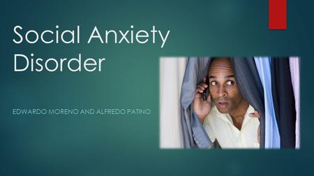 Social Anxiety Disorder EDWARDO MORENO AND ALFREDO PATINO.