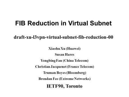 Www.huawei.com FIB Reduction in Virtual Subnet draft-xu-l3vpn-virtual-subnet-fib-reduction-00 Xiaohu Xu (Huawei) Susan Hares Yongbing Fan (China Telecom)