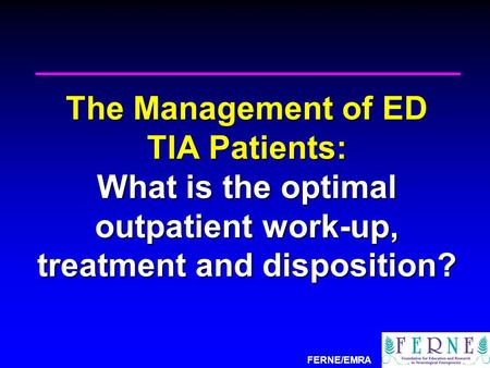 FERNE/EMRA The Management of ED TIA Patients: What is the optimal outpatient work-up, treatment and disposition?