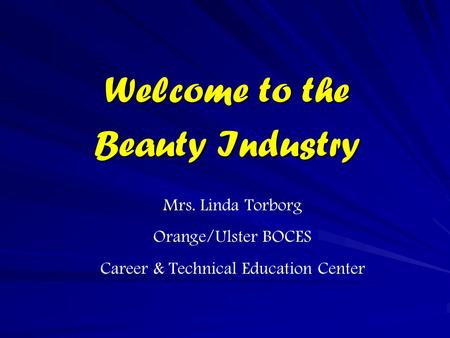 Welcome to the Beauty Industry Mrs. Linda Torborg Orange/Ulster BOCES Career & Technical Education Center.