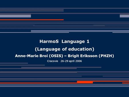26.04.2006Anne-Marie Broi, Brigit Eriksson 1 HarmoS Language 1 (Language of education) Anne-Marie Broi (OSIS) – Brigit Eriksson (PHZH) Cracovie 26-29 april.