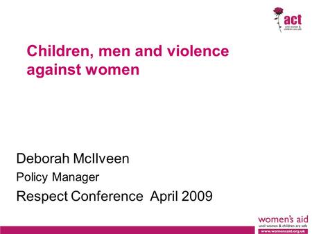 Children, men and violence against women Deborah McIlveen Policy Manager Respect Conference April 2009.