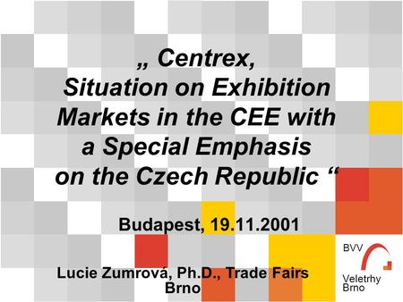 BVV Veletrhy Brno „ Centrex, Situation on Exhibition Markets in the CEE with a Special Emphasis on the Czech Republic “ Budapest, 19.11.2001 Lucie Zumrová,