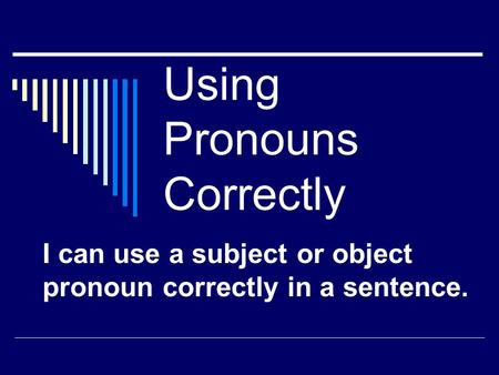 Using Pronouns Correctly I can use a subject or object pronoun correctly in a sentence.