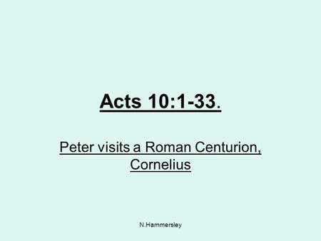 N.Hammersley Acts 10:1-33. Peter visits a Roman Centurion, Cornelius.